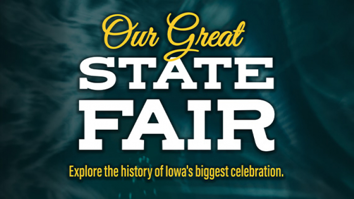 Promotional graphic reading “Our Great State Fair” and “Explore the history of Iowa’s biggest celebration.”